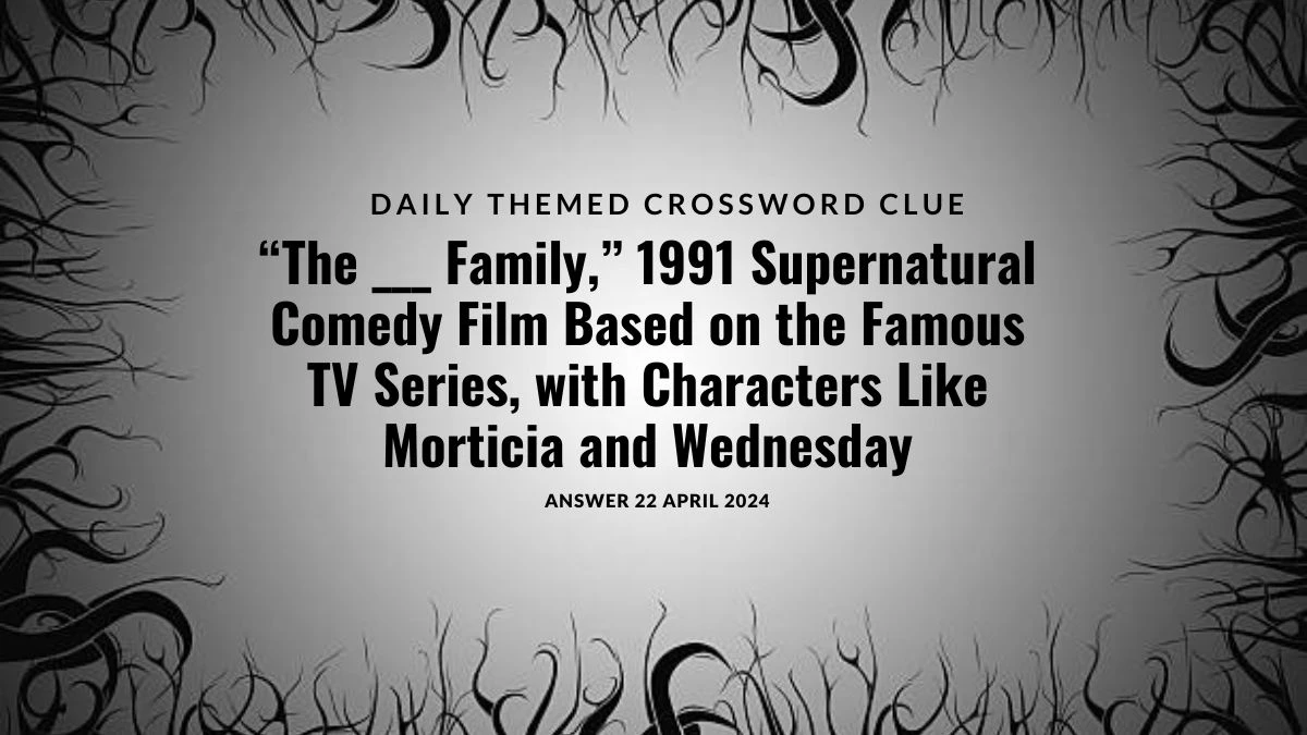 Answer Explored for Daily Themed Crossword Clue “The ___ Family,” 1991 Supernatural Comedy Film Based on the Famous TV Series, with Characters Like Morticia and Wednesday on April 22, 2024