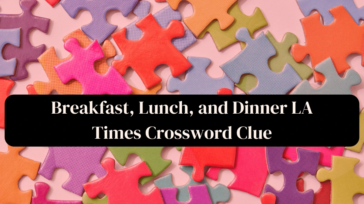 Answer for Breakfast, Lunch, and Dinner LA Times Crossword Clue For Today, 17 April 2024