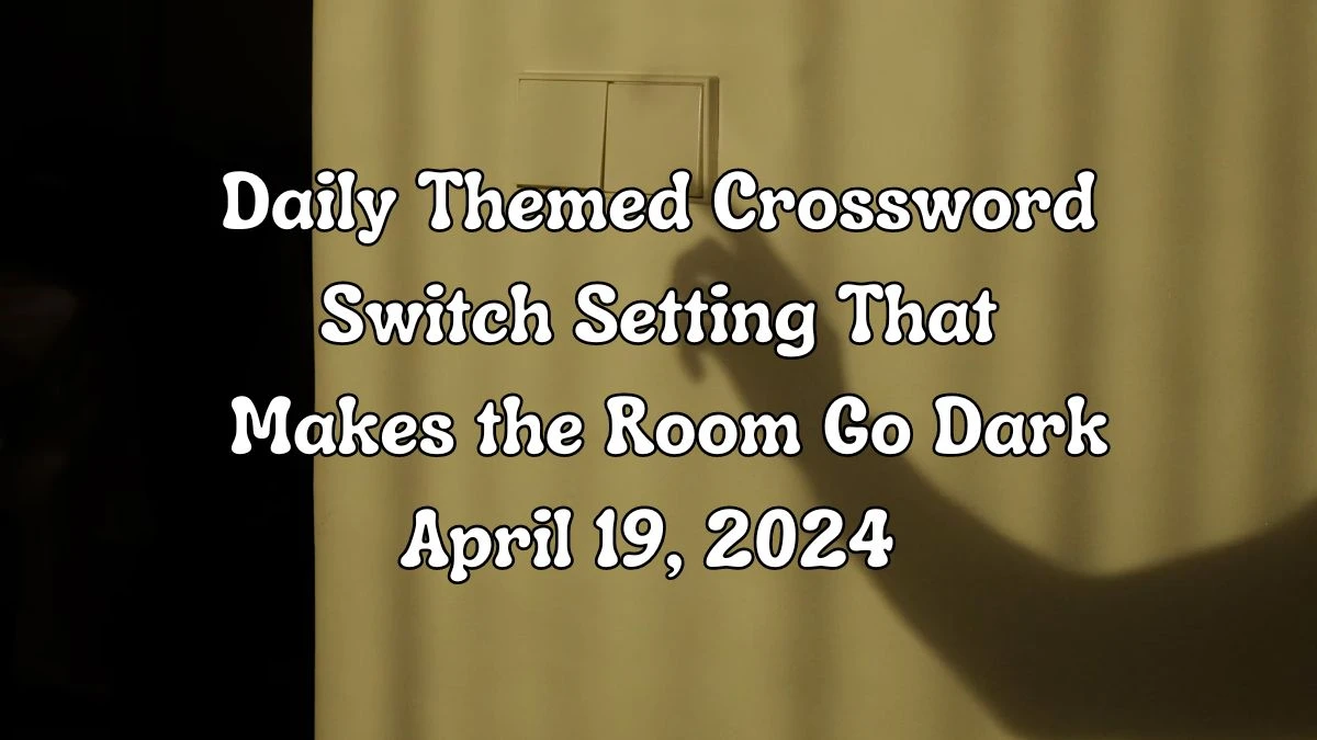 Answer For Daily Themed Crossword Clue Switch Setting That Makes the Room Go Dark Answer is Revealed As Of April 19, 2024