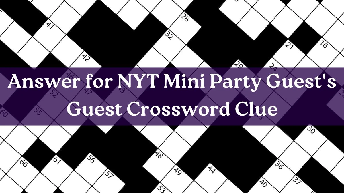 Answer for NYT Mini Party Guest's Guest Crossword Clue Revealed April 20, 2024