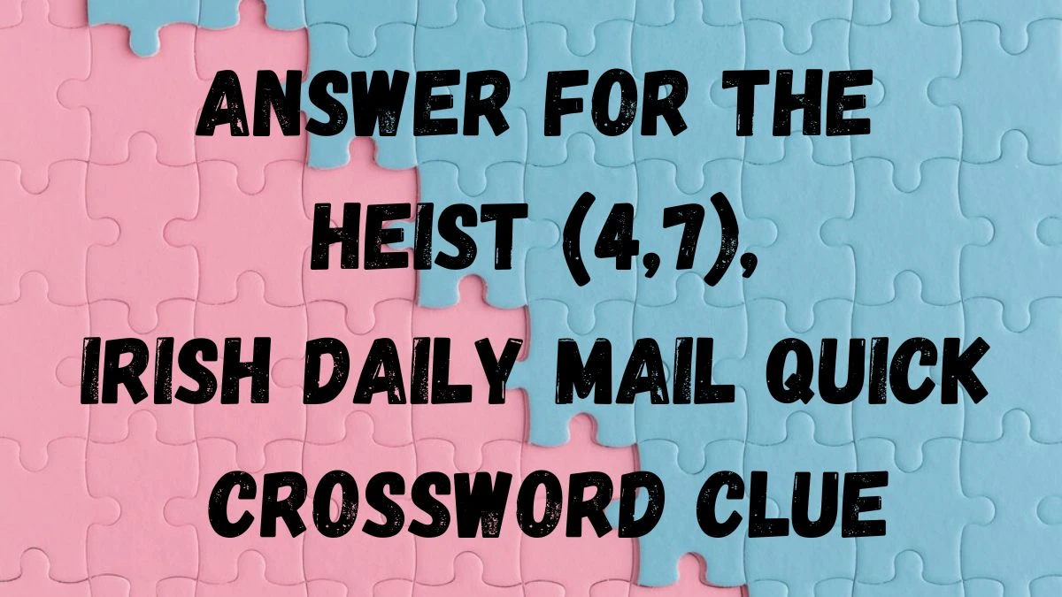 Answer For the Heist (4,7), Irish Daily Mail Quick Crossword Clue Answer