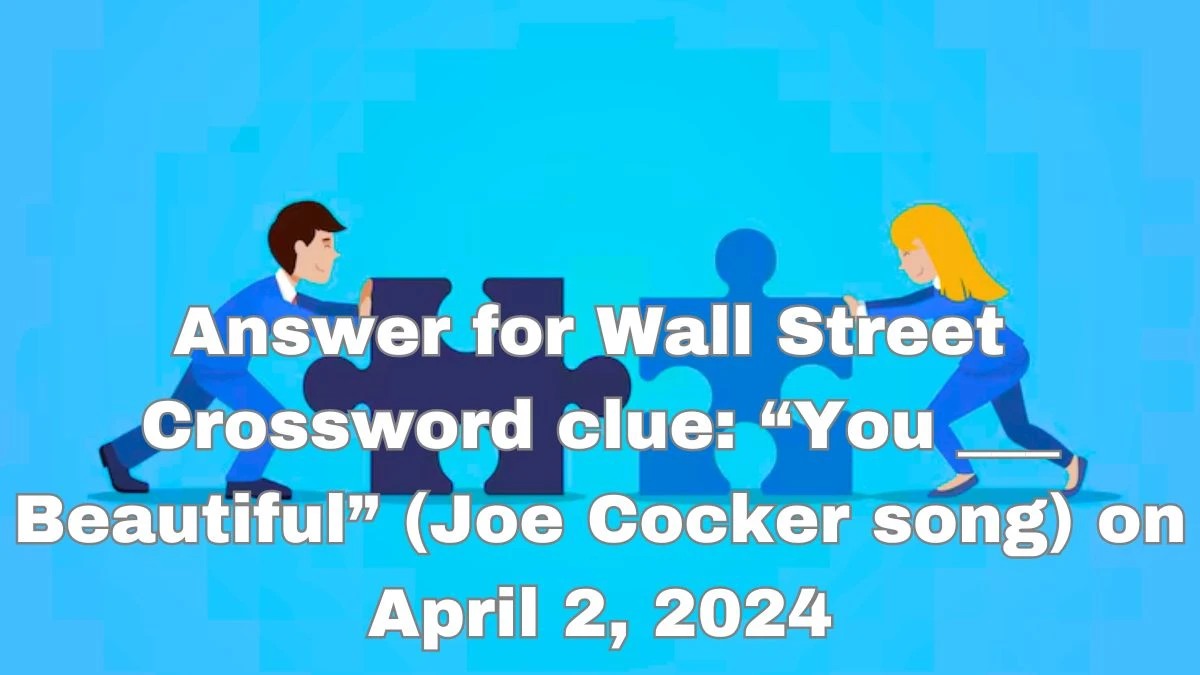 Answer for Wall Street  Crossword clue: “You ___ Beautiful” (Joe Cocker song) on April 2, 2024