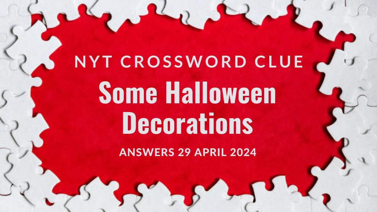 Answer Uncovered for NYT Crossword Clue Some Halloween Decorations on 29 April 2024