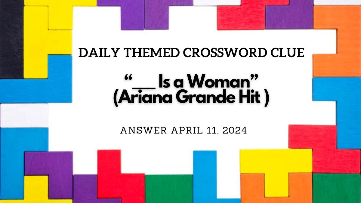 Answer Unveiled for Daily Themed Crossword Clue “___ is a Woman” (Ariana Grande Hit )  on April 11, 2024