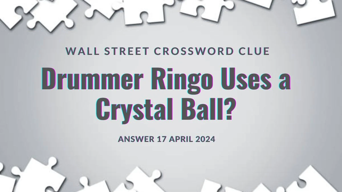Answer Unveiled for Wall Street Crossword Clue Drummer Ringo Uses a Crystal Ball?  on 17 April 2024