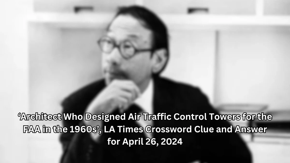 ‘Architect Who Designed Air Traffic Control Towers for the FAA in the 1960s’, LA Times Crossword Clue and Answer for April 26, 2024
