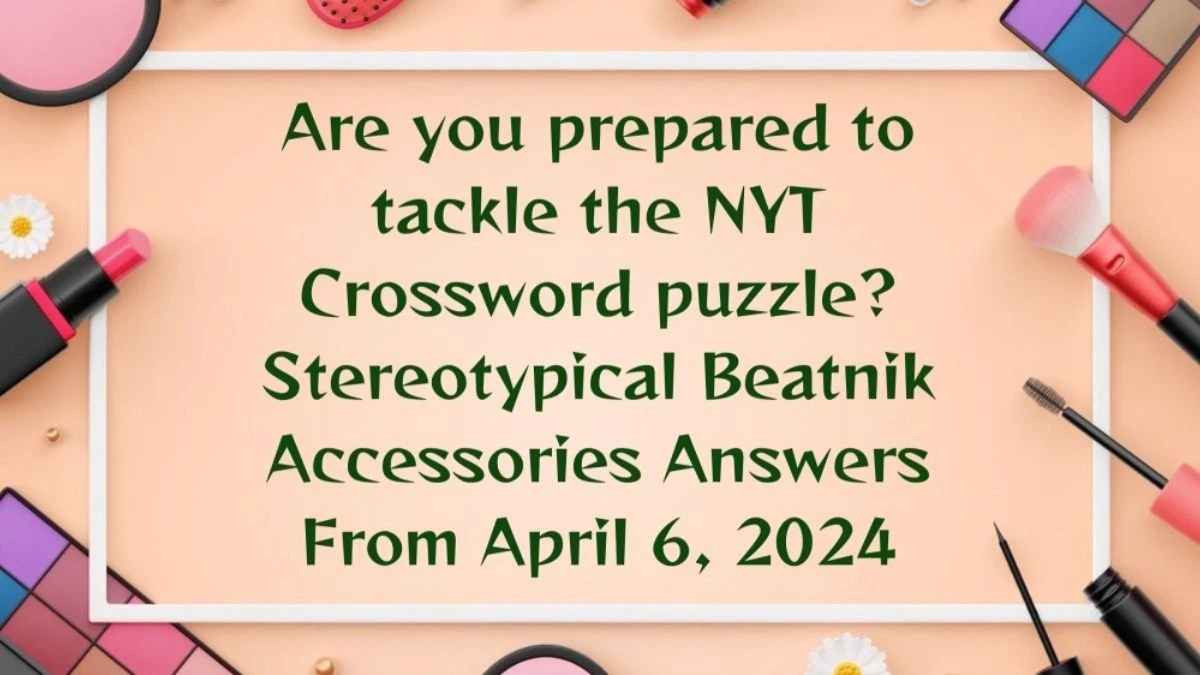 Are you prepared to tackle the NYT Crossword puzzle? Stereotypical Beatnik Accessories Answers From April 6, 2024