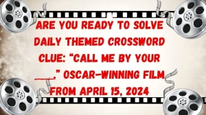 Are You Ready to Solve Daily Themed Crossword Clue: “Call Me By Your ___,” Oscar-Winning Film From April 15, 2024