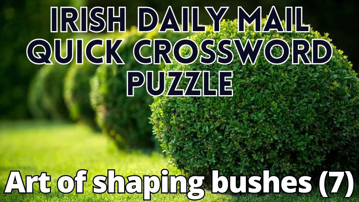 Art of shaping bushes (7) Irish Daily Mail Quick Crossword Clue Answer For Today 18, April 2024.