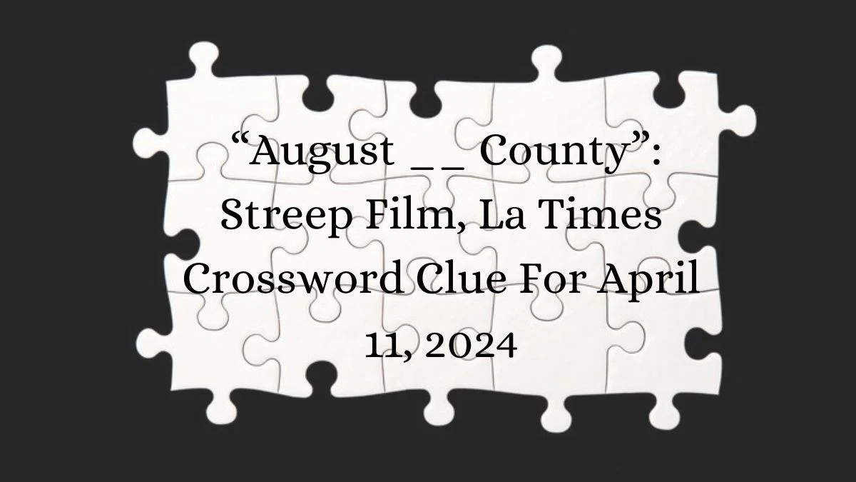 “August __ County”: Streep Film, La Times Crossword Clue For April 11, 2024