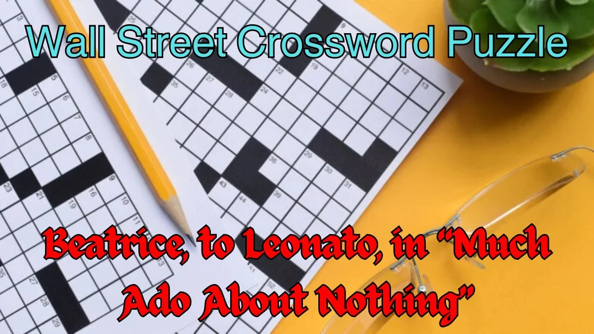 Beatrice, to Leonato, in “Much Ado About Nothing” Wall Street Crossword Clue Answer For Today 11, April 2024.