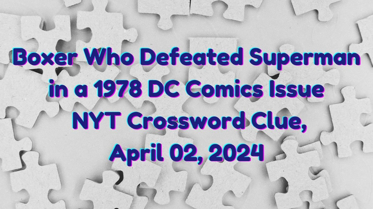 Boxer Who Defeated Superman in a 1978 DC Comics Issue NYT Crossword Clue, April 02, 2024