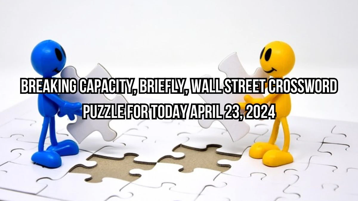 Breaking capacity, briefly, Wall Street Crossword Puzzle for Today April 23, 2024