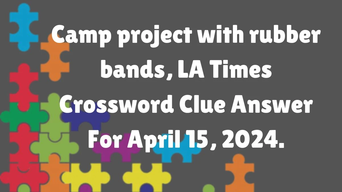 Camp project with rubber bands, LA Times Crossword Clue Answer For April  15, 2024. - News