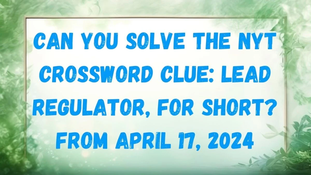 Can you solve the NYT Crossword Clue: Lead Regulator, for Short? From April 17, 2024