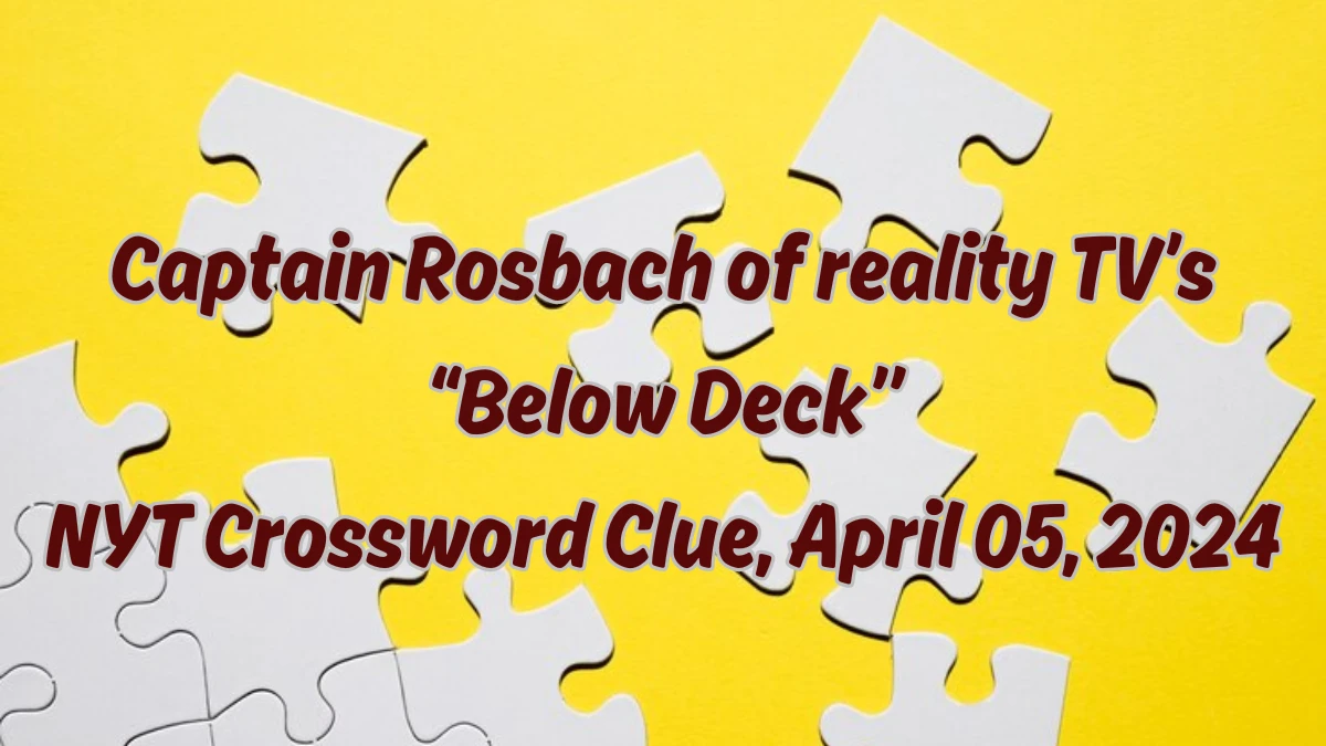 Captain Rosbach of reality TV’s “Below Deck” NYT Crossword Clue April 05, 2024