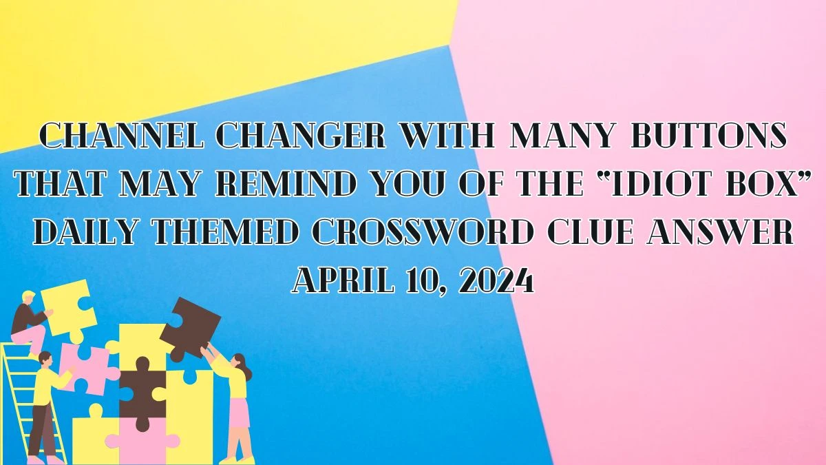 Channel Changer With Many Buttons That May Remind You of the “idiot Box” Daily Themed Crossword Clue Answer for April 10, 2024