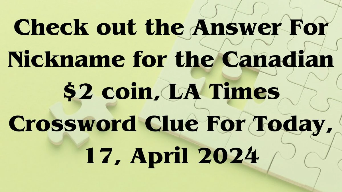 Check out the Answer For the Nickname for the Canadian $2 coin, LA Times Crossword Clue For Today, 17, April 2024