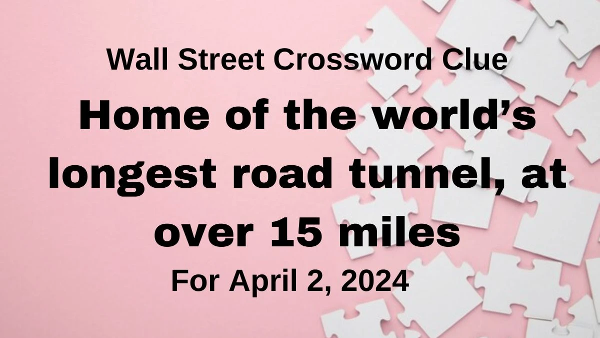 Check out the Answer For the Wall Street Crossword Clue: Home of the world’s longest road tunnel, at over 15 miles, April 2, 2024