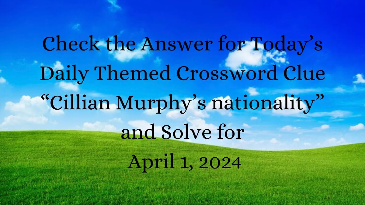 Check the Answer for Today’s Daily Themed Crossword Clue “Cillian Murphy’s Nationality” and Solve for April 1, 2024