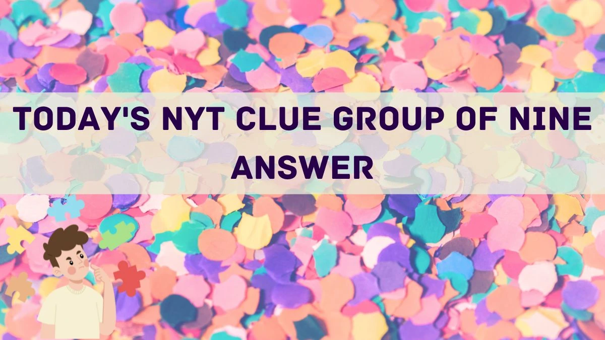 Check the Answer for Today's NYT Clue Group of Nine April 18, 2024