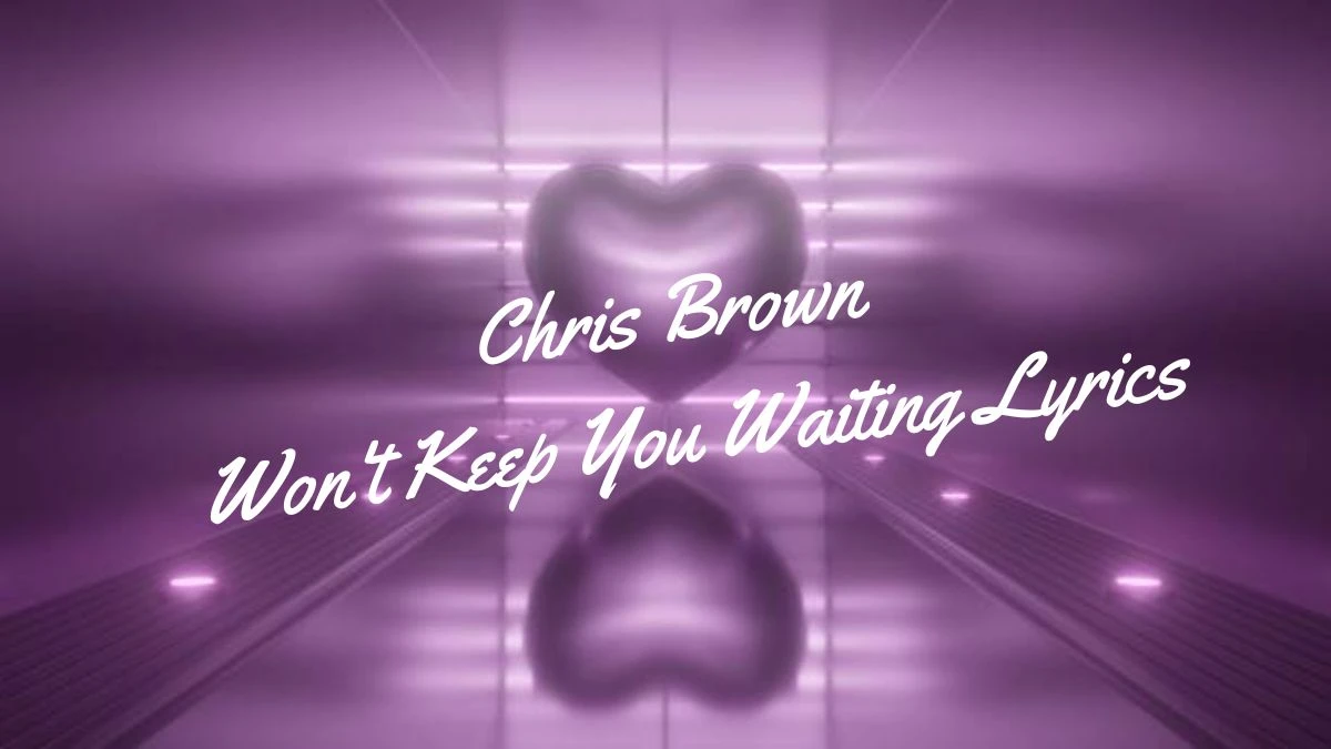 Chris Brown Won't Keep You Waiting Lyrics, Enjoy the Deep Meaning of Peaceful Relationship