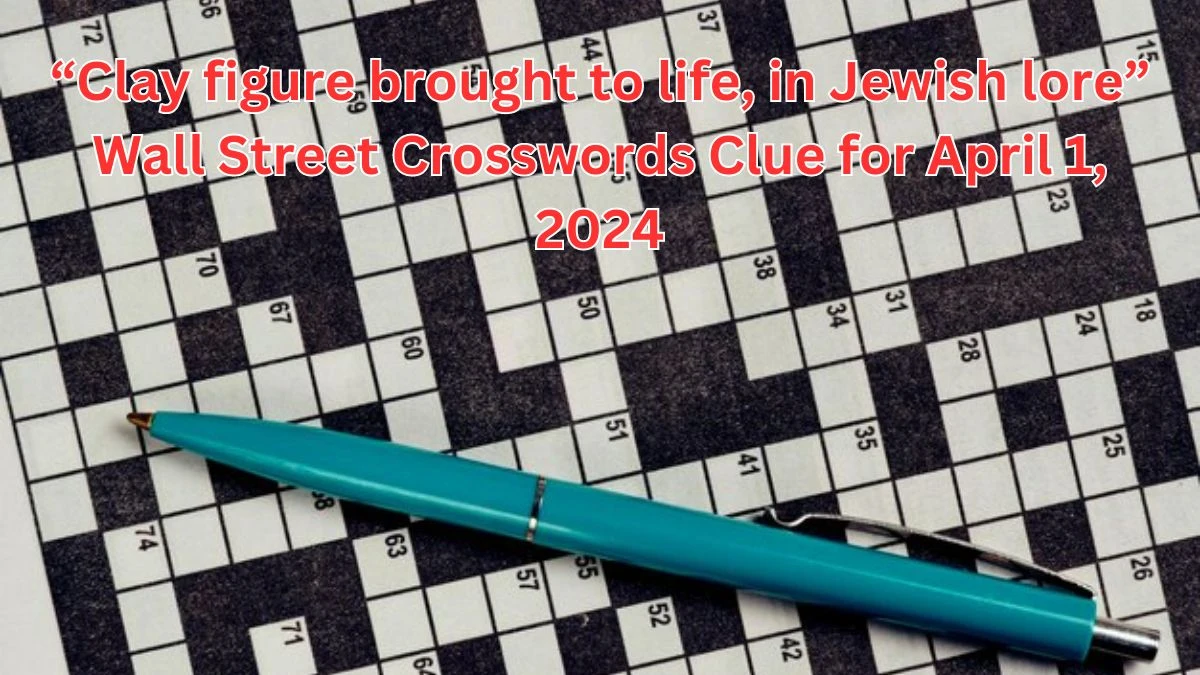 “Clay figure brought to life, in Jewish lore” Wall Street Crosswords Clue for April 1, 2024
