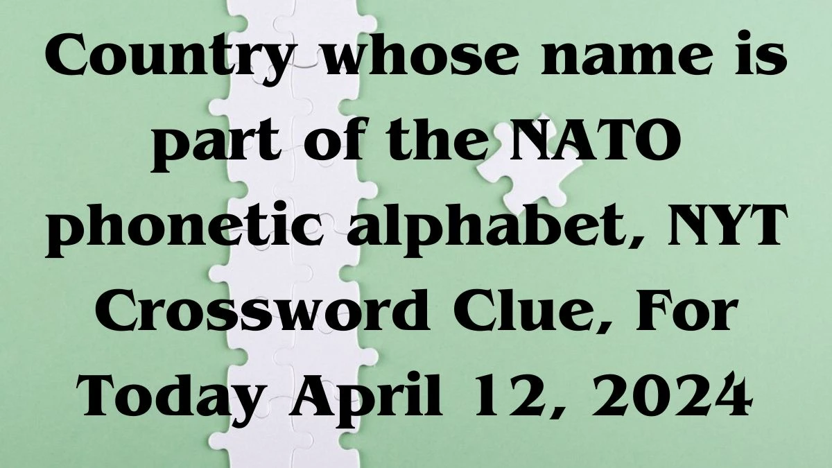 Country whose name is part of the NATO phonetic alphabet, NYT Crossword Clue, For Today April 12, 2024.