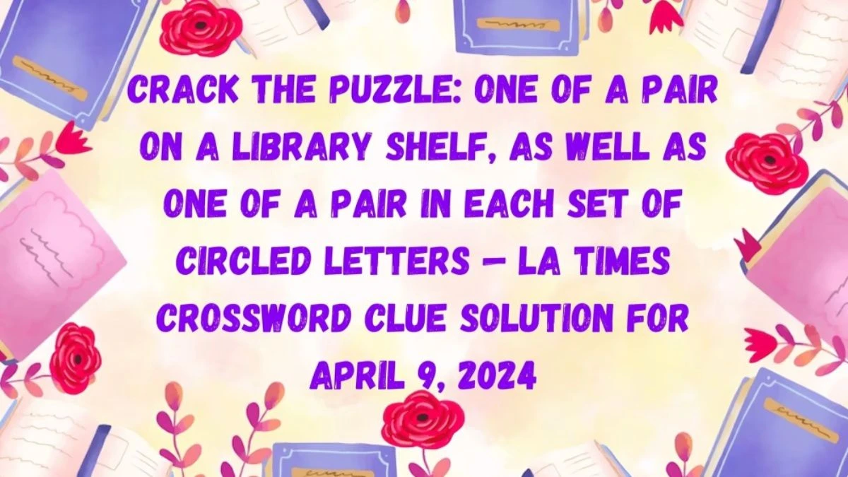 Crack the puzzle: One of a Pair on a Library Shelf, as Well as One of a Pair in Each Set of Circled Letters — LA Times Crossword Clue Solution for April 9, 2024