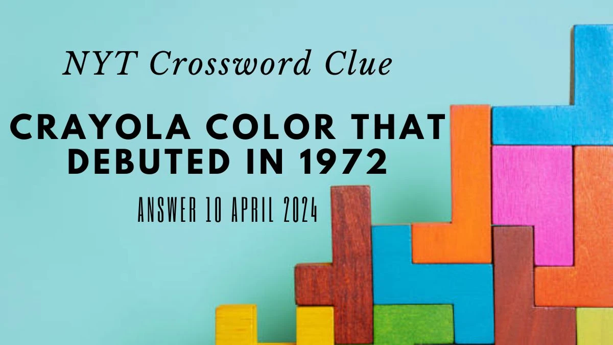 Crayola Color that Debuted in 1972 NYT Crossword Clue’s Answer10 April 2024