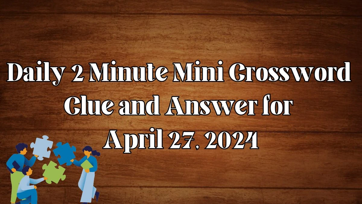 Daily 2 Minute Mini Crossword Clue and Answer for April 27, 2024