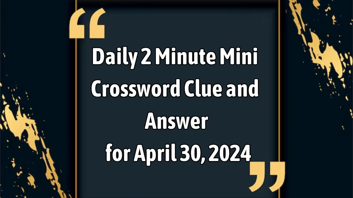 Daily 2 Minute Mini Crossword Clue and Answer for April 30, 2024