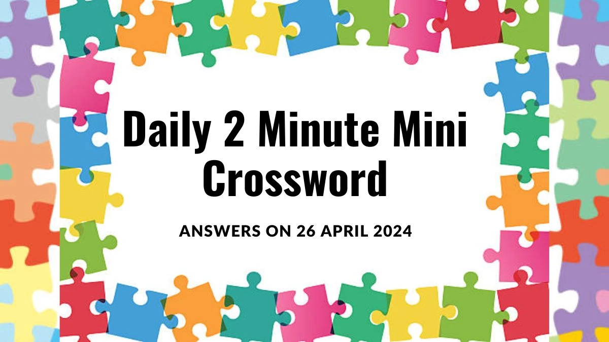 Daily 2 Minute Mini Crossword Clues Answers on 26 April 2024 News