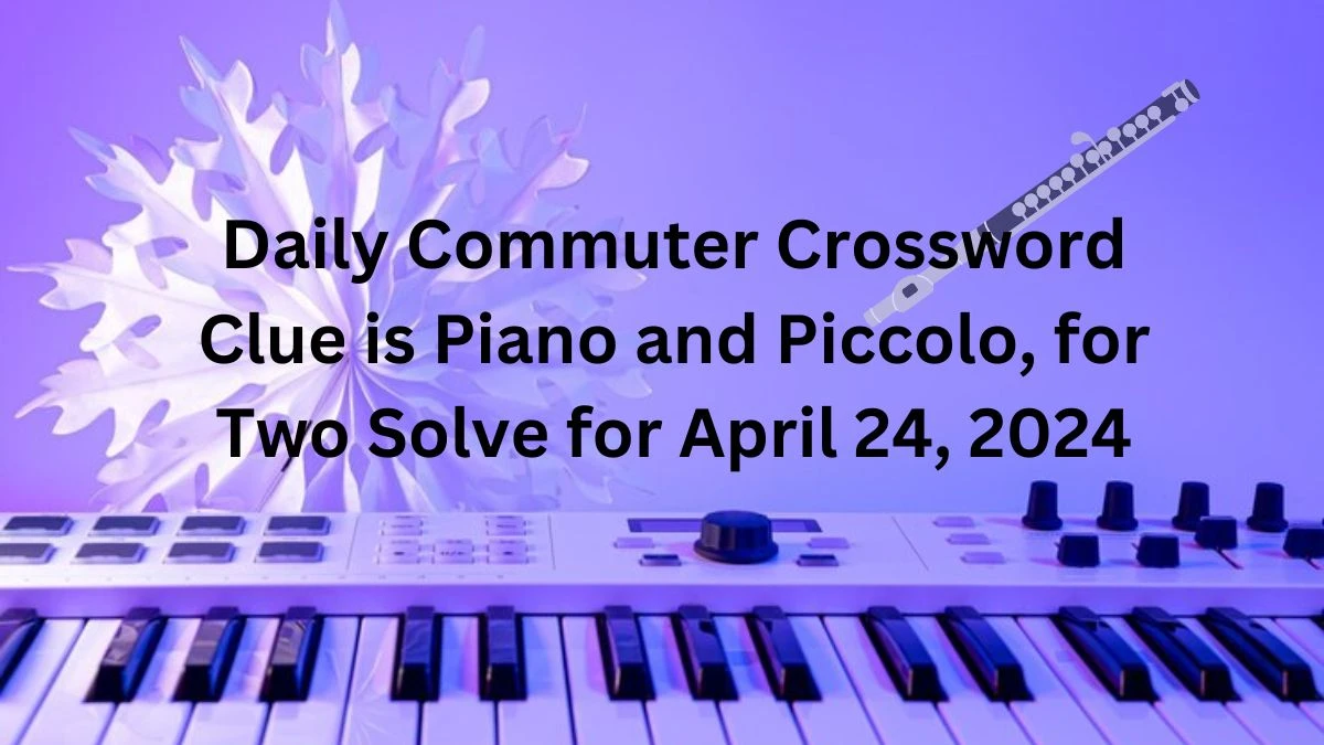 Daily Commuter Crossword Clue is Piano and Piccolo, for Two Solve for April 24, 2024