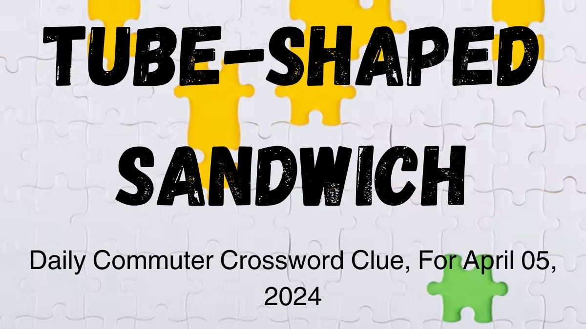 Daily Commuter Crossword Clue, Tube-shaped sandwich For April 05, 2024