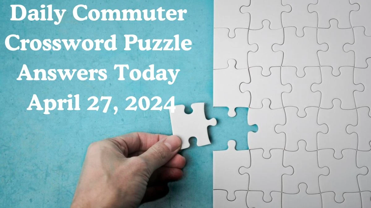 Daily Commuter Crossword Puzzle Answers Today April 27, 2024