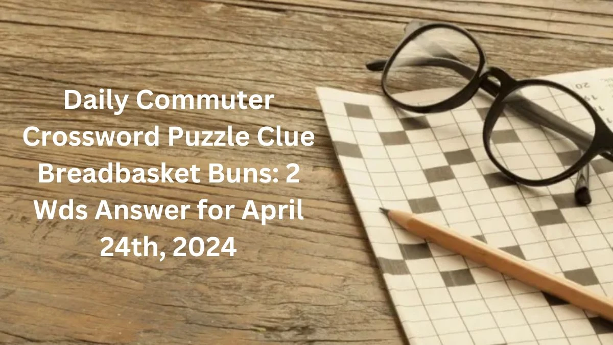 Daily Commuter Crossword Puzzle Clue Breadbasket Buns: 2 Wds Answer for April 24th, 2024