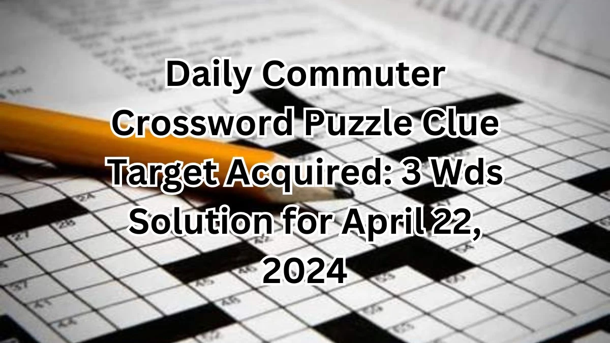 Daily Commuter Crossword Puzzle Clue Target Acquired: 3 Wds Solution for April 22, 2024