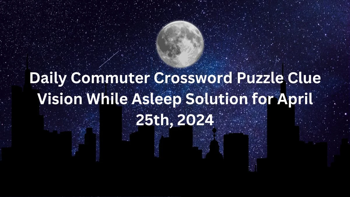 Daily Commuter Crossword Puzzle Clue Vision While Asleep Solution for April 25th, 2024