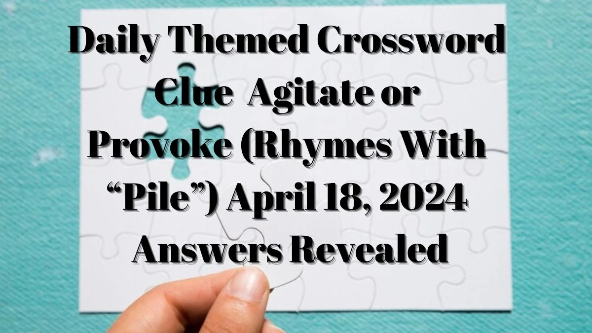 Daily Themed Crossword Clue Agitate or Provoke (Rhymes With “Pile”) April 18, 2024 Answers Revealed