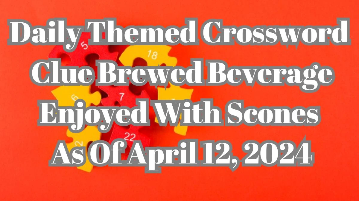 Daily Themed Crossword Clue Brewed Beverage Enjoyed With Scones As Of April 12, 2024