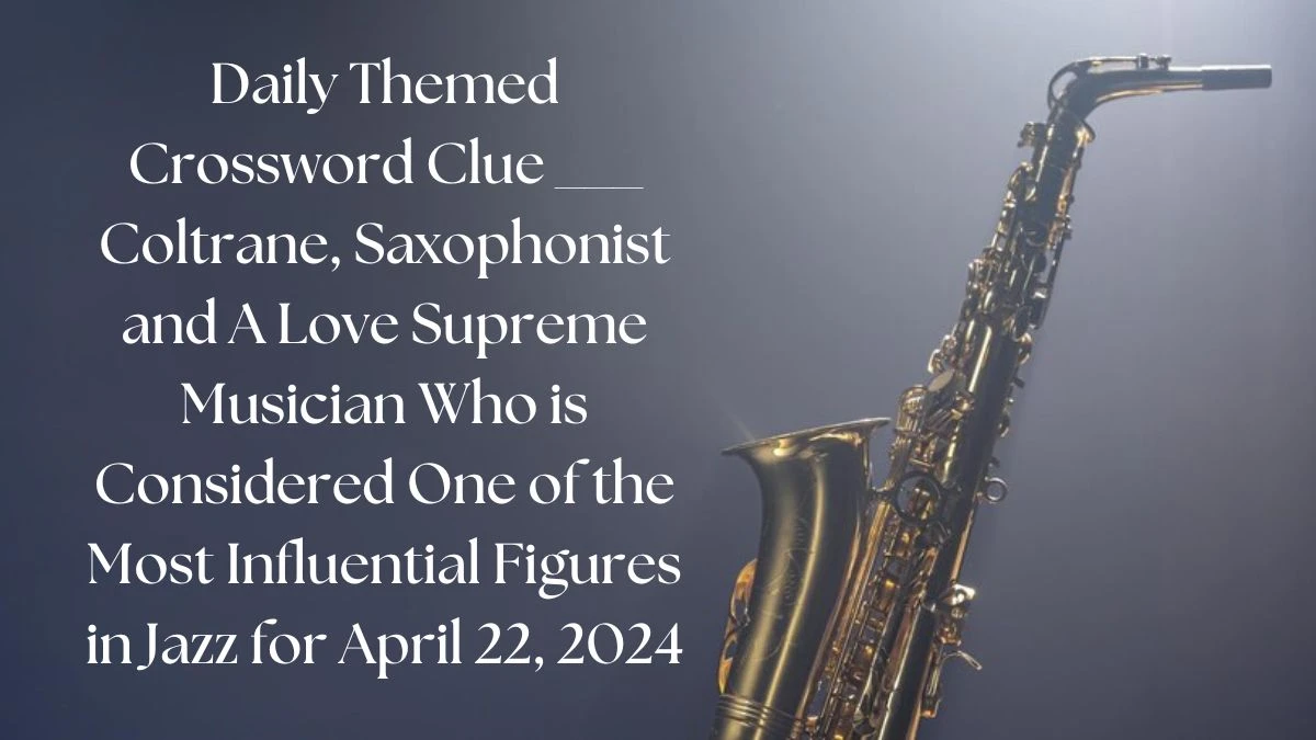 Daily Themed Crossword Clue ___ Coltrane, Saxophonist and A Love Supreme Musician Who is Considered One of the Most Influential Figures in Jazz for April 22, 2024