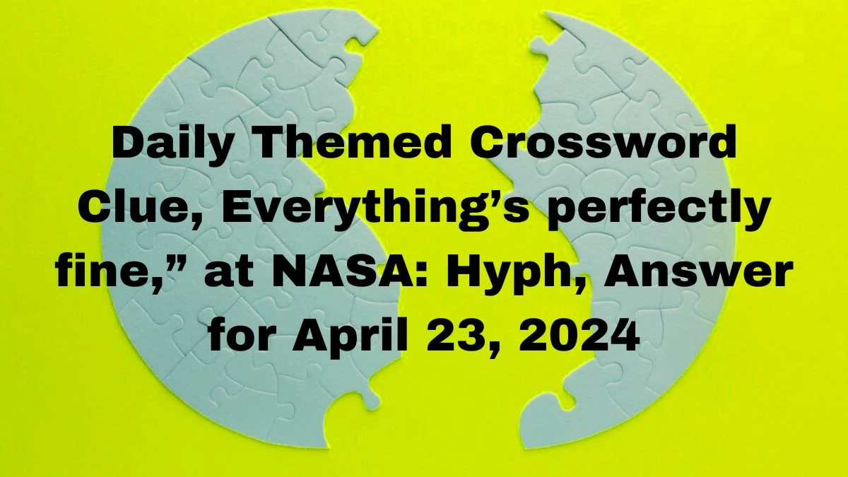 Daily Themed Crossword Clue, Everything’s perfectly fine,” at NASA: Hyph, Answer for April 23, 2024