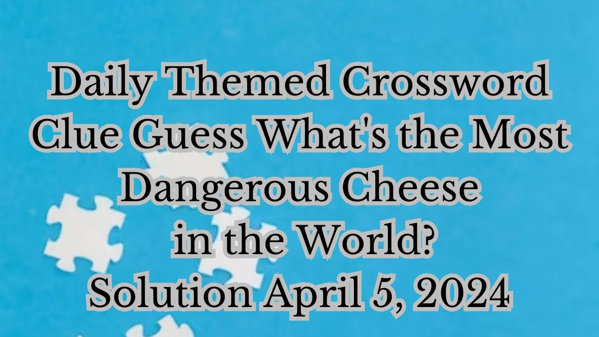 Daily Themed Crossword Clue Guess What's The Most Dangerous Cheese in the World? ___ Marzu Solution April 5, 2024