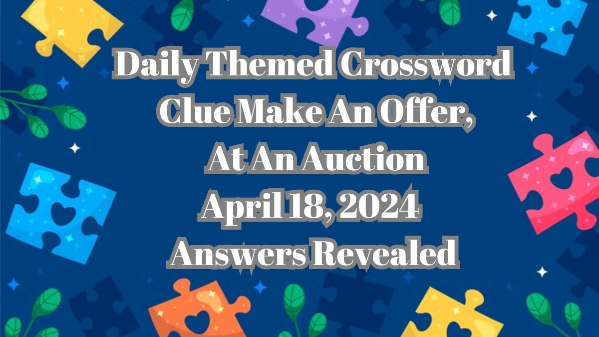 Daily Themed Crossword Clue Make An Offer, At An Auction April 18, 2024 Answers Revealed