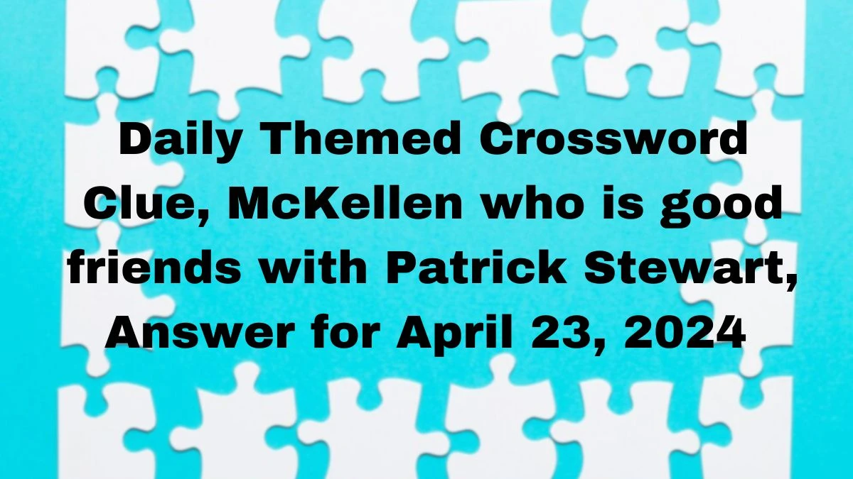 Daily Themed Crossword Clue, McKellen who is good friends with Patrick Stewart, Answer for April 23, 2024