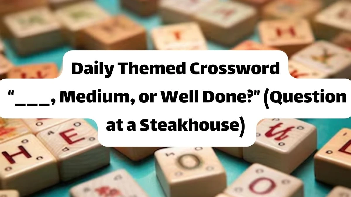 Daily Themed Crossword Clue “___, Medium, or Well Done?” (Question at a Steakhouse)  - Answer for April 30, 2024