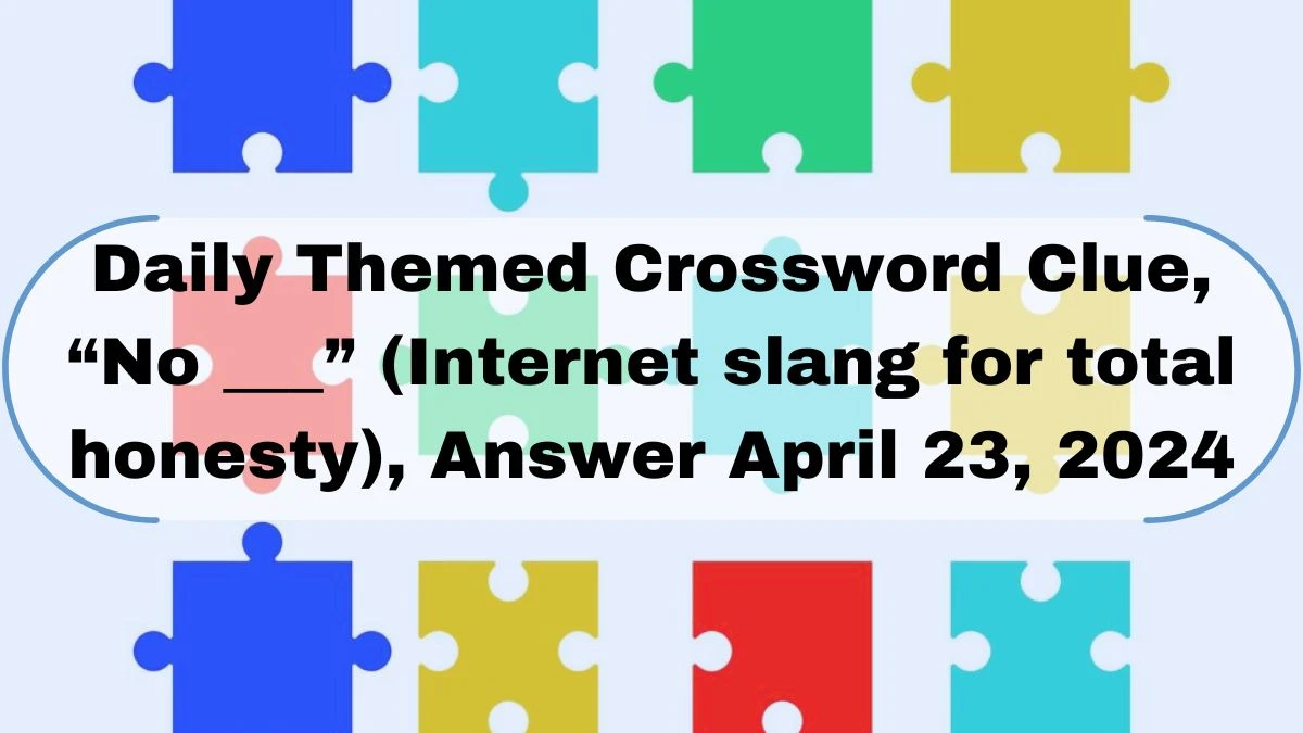 Daily Themed Crossword Clue, “No ___” (Internet slang for total honesty), Answer April 23, 2024