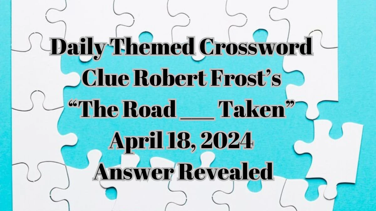 Daily Themed Crossword Clue Robert Frost’s “The Road ___ Taken” April 18, 2024 Answers Revealed