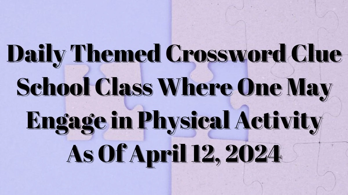 Daily Themed Crossword Clue School Class Where One May Engage in Physical Activity As of April 11, 2024